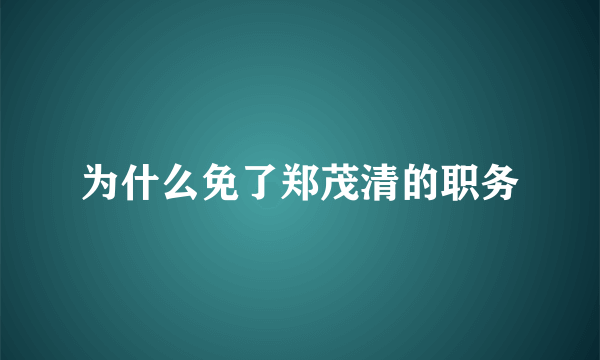 为什么免了郑茂清的职务