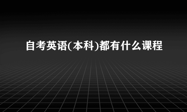自考英语(本科)都有什么课程