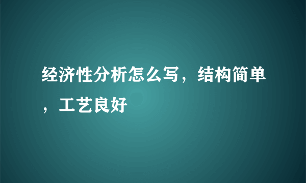 经济性分析怎么写，结构简单，工艺良好