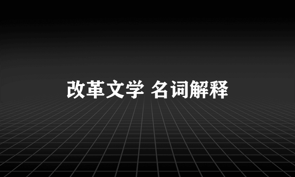 改革文学 名词解释
