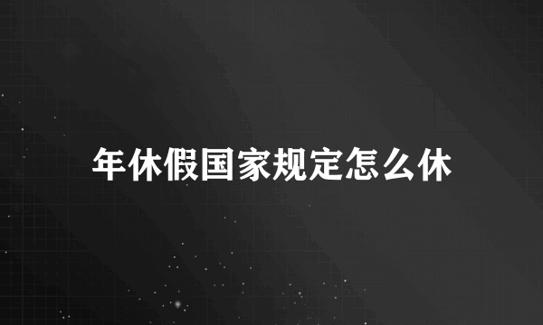 年休假国家规定怎么休