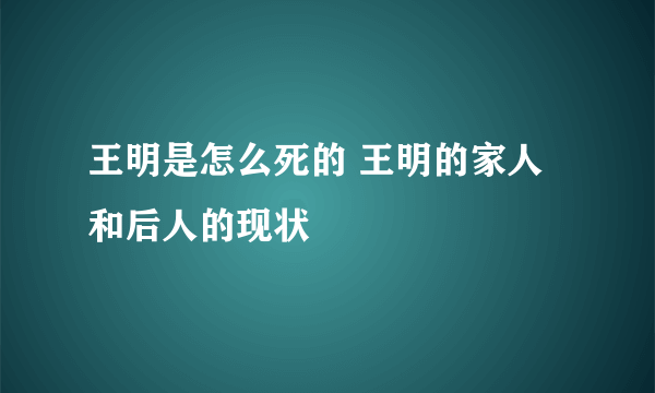 王明是怎么死的 王明的家人和后人的现状