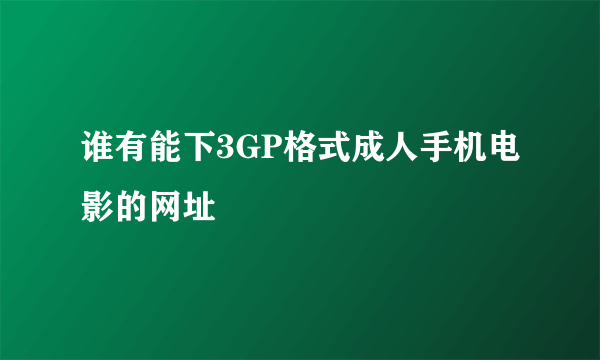 谁有能下3GP格式成人手机电影的网址