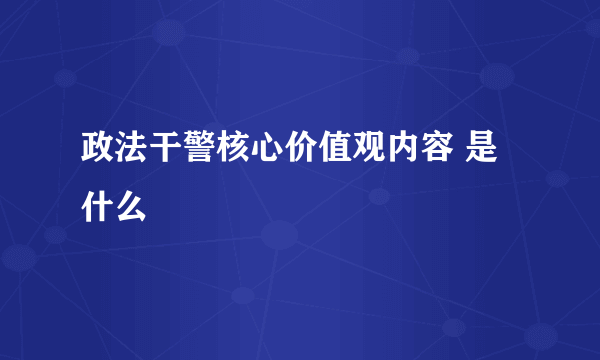 政法干警核心价值观内容 是什么
