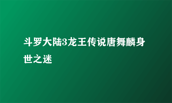 斗罗大陆3龙王传说唐舞麟身世之迷