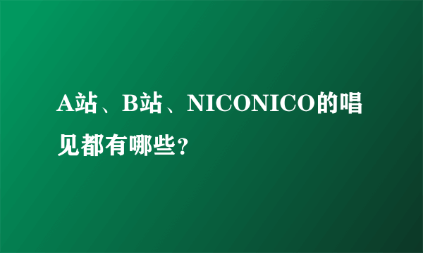 A站、B站、NICONICO的唱见都有哪些？