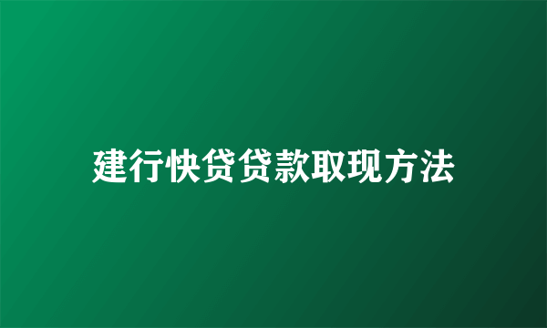 建行快贷贷款取现方法