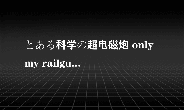 とある科学の超电磁炮 only my railgun 求该歌无损音质的