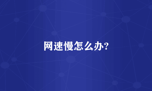 网速慢怎么办?
