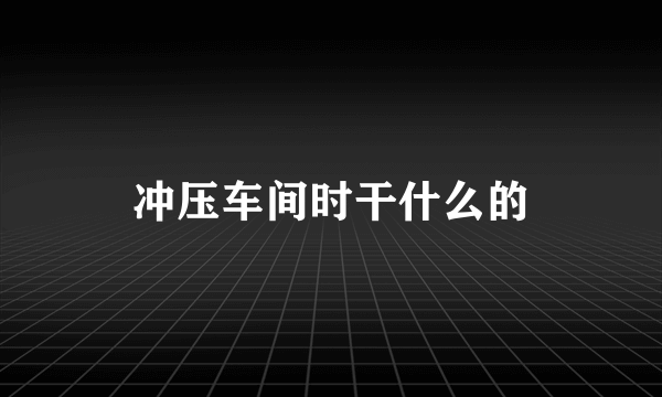 冲压车间时干什么的