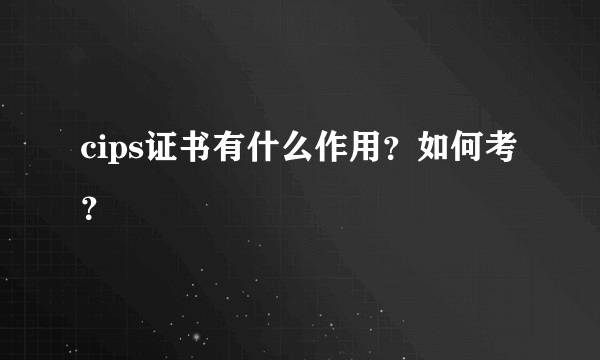 cips证书有什么作用？如何考？