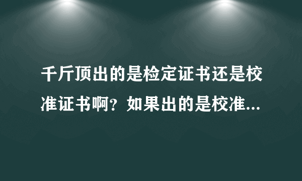千斤顶出的是检定证书还是校准证书啊？如果出的是校准证书，证书里应该包含哪些参数？