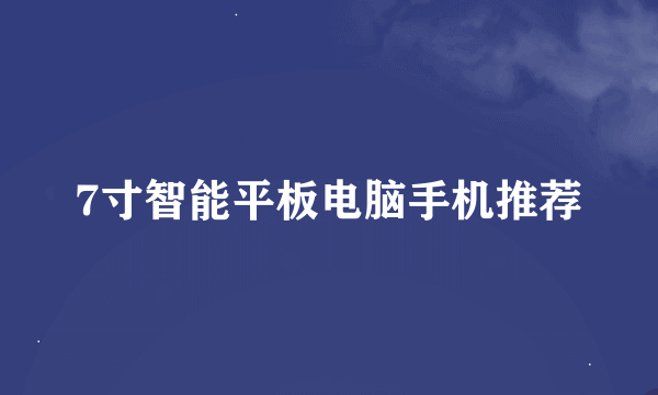 7寸智能平板电脑手机推荐
