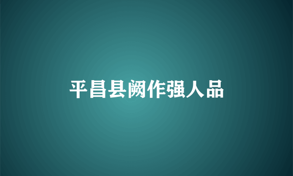 平昌县阙作强人品