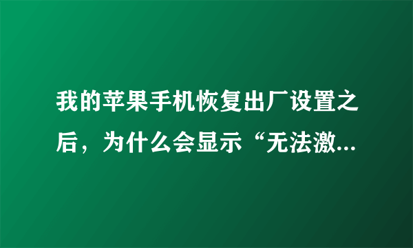 我的苹果手机恢复出厂设置之后，为什么会显示“无法激活你的iPhone”？