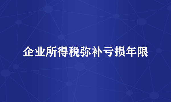 企业所得税弥补亏损年限