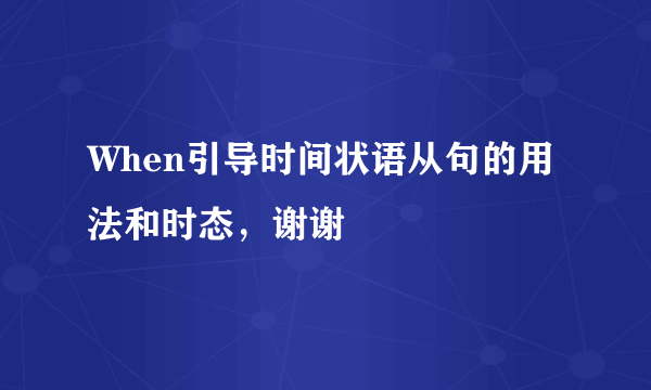 When引导时间状语从句的用法和时态，谢谢