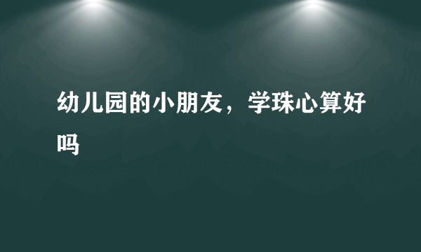 幼儿园的小朋友，学珠心算好吗