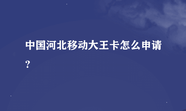 中国河北移动大王卡怎么申请？