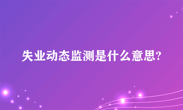 失业动态监测是什么意思?