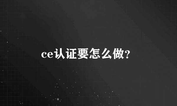 ce认证要怎么做？