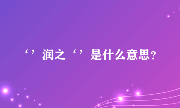 ‘’润之‘’是什么意思？