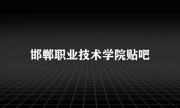 邯郸职业技术学院贴吧