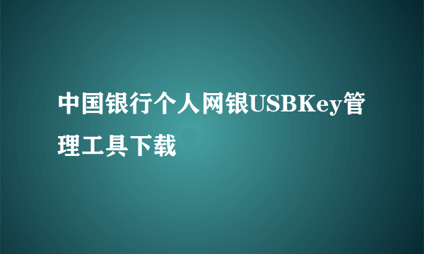 中国银行个人网银USBKey管理工具下载