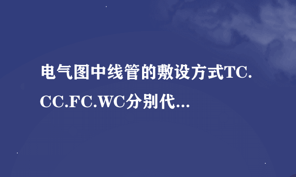 电气图中线管的敷设方式TC.CC.FC.WC分别代表什么。