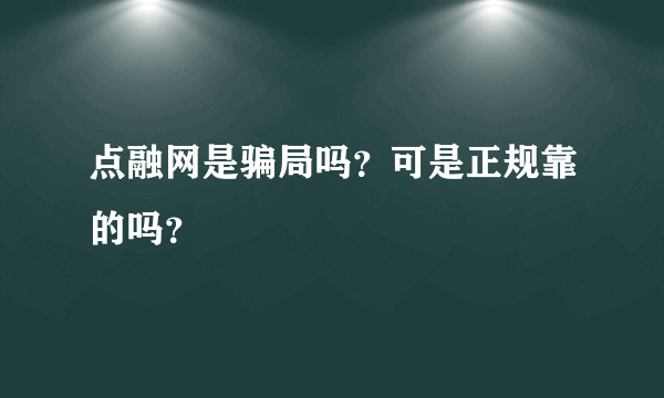点融网是骗局吗？可是正规靠的吗？