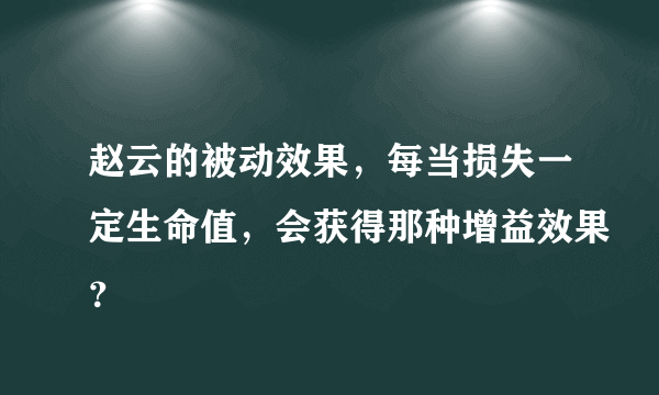 赵云的被动效果，每当损失一定生命值，会获得那种增益效果？
