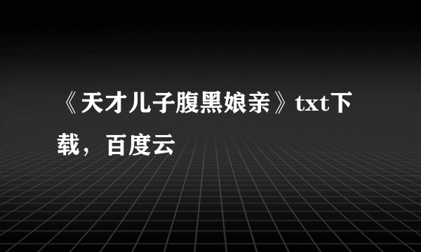《天才儿子腹黑娘亲》txt下载，百度云