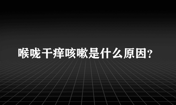 喉咙干痒咳嗽是什么原因？