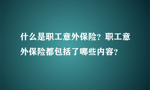 什么是职工意外保险？职工意外保险都包括了哪些内容？