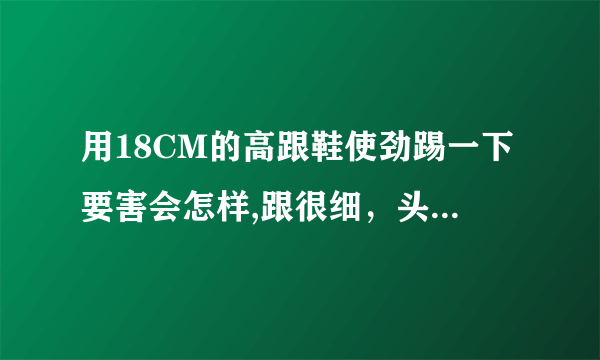 用18CM的高跟鞋使劲踢一下要害会怎样,跟很细，头很尖要害会坏掉吗，要是不坏掉，会·怎样