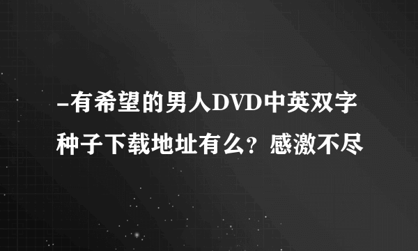 -有希望的男人DVD中英双字种子下载地址有么？感激不尽