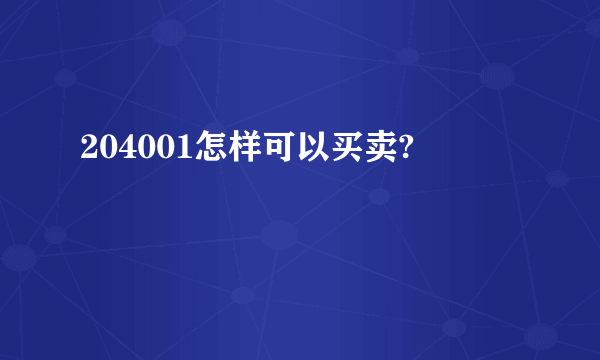 204001怎样可以买卖?
