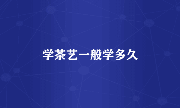 学茶艺一般学多久