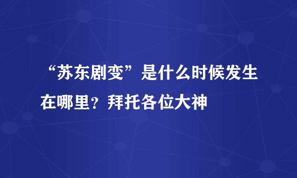 “苏东剧变”是什么时候发生在哪里？拜托各位大神
