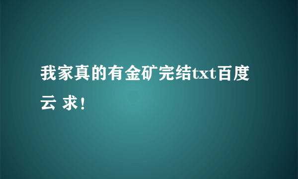 我家真的有金矿完结txt百度云 求！