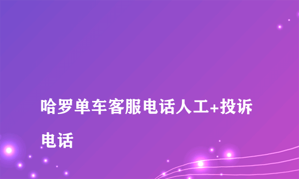 
哈罗单车客服电话人工+投诉电话
