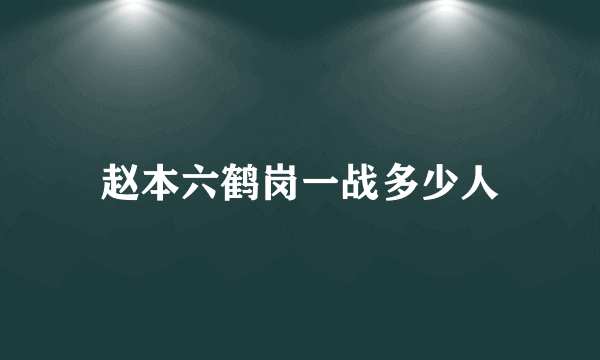 赵本六鹤岗一战多少人