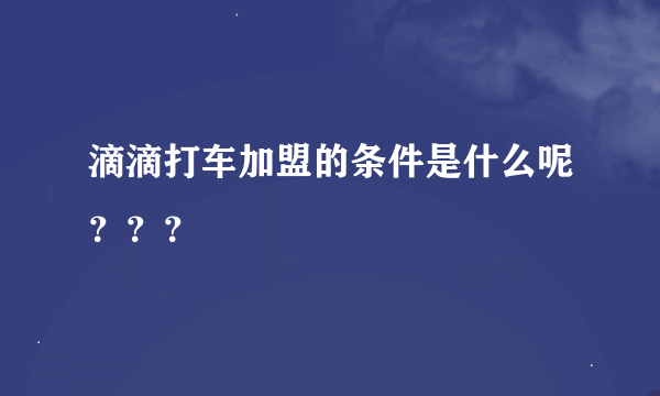 滴滴打车加盟的条件是什么呢？？？