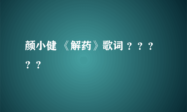 颜小健 《解药》歌词 ？？？？？
