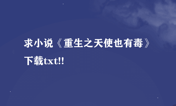 求小说《重生之天使也有毒》下载txt!!