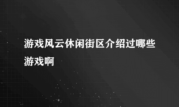 游戏风云休闲街区介绍过哪些游戏啊