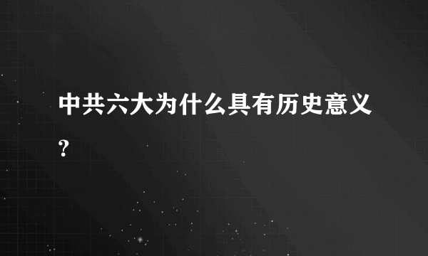 中共六大为什么具有历史意义？