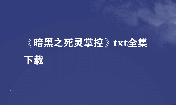 《暗黑之死灵掌控》txt全集下载