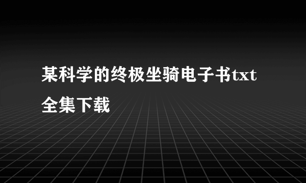 某科学的终极坐骑电子书txt全集下载