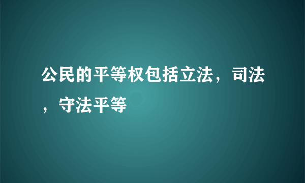 公民的平等权包括立法，司法，守法平等